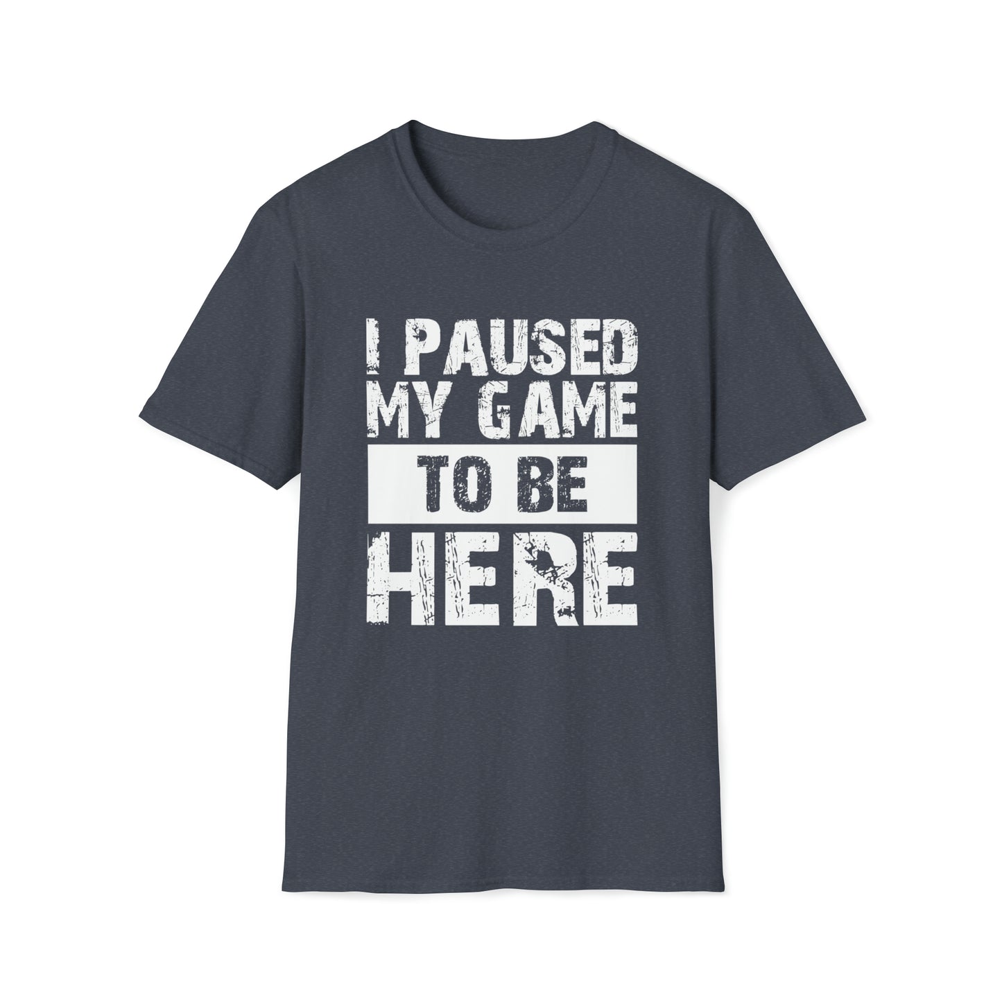 I paused my game to be here T-Shirt Gamers Life